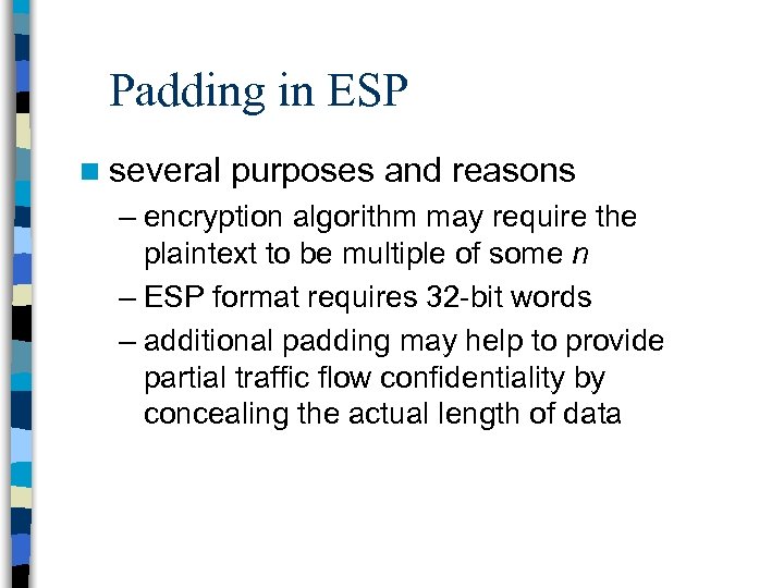 Padding in ESP n several purposes and reasons – encryption algorithm may require the