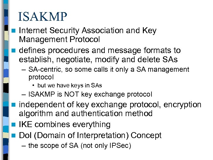 ISAKMP Internet Security Association and Key Management Protocol n defines procedures and message formats