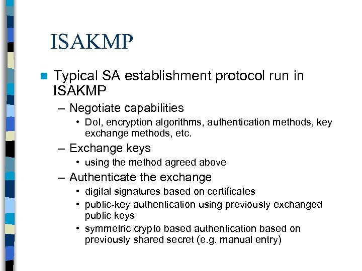 ISAKMP n Typical SA establishment protocol run in ISAKMP – Negotiate capabilities • Do.