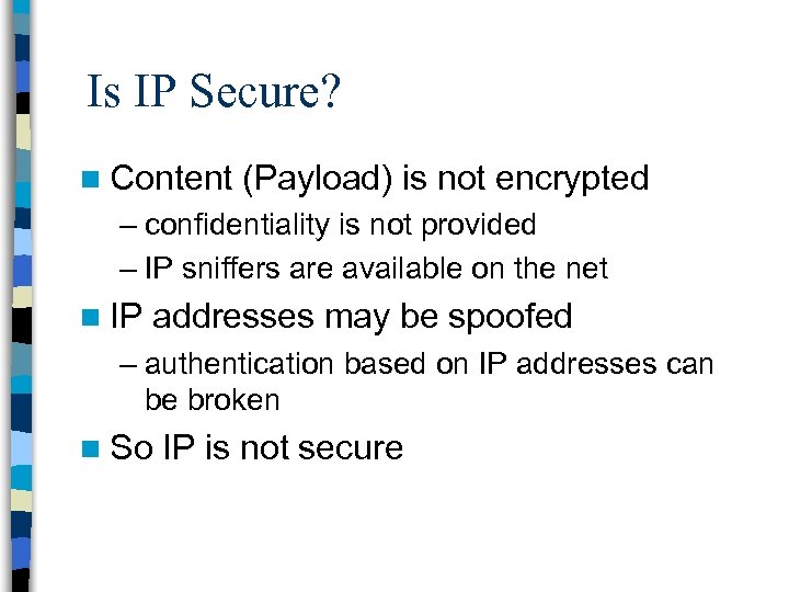 Is IP Secure? n Content (Payload) is not encrypted – confidentiality is not provided