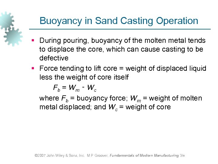 Buoyancy in Sand Casting Operation § During pouring, buoyancy of the molten metal tends