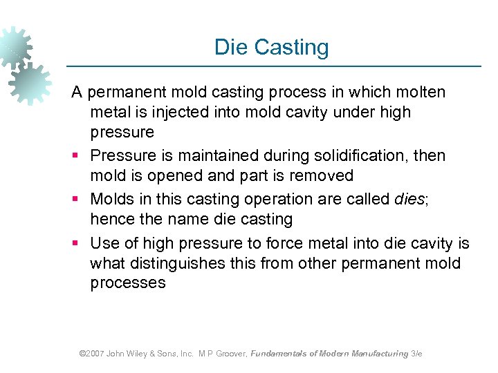 Die Casting A permanent mold casting process in which molten metal is injected into