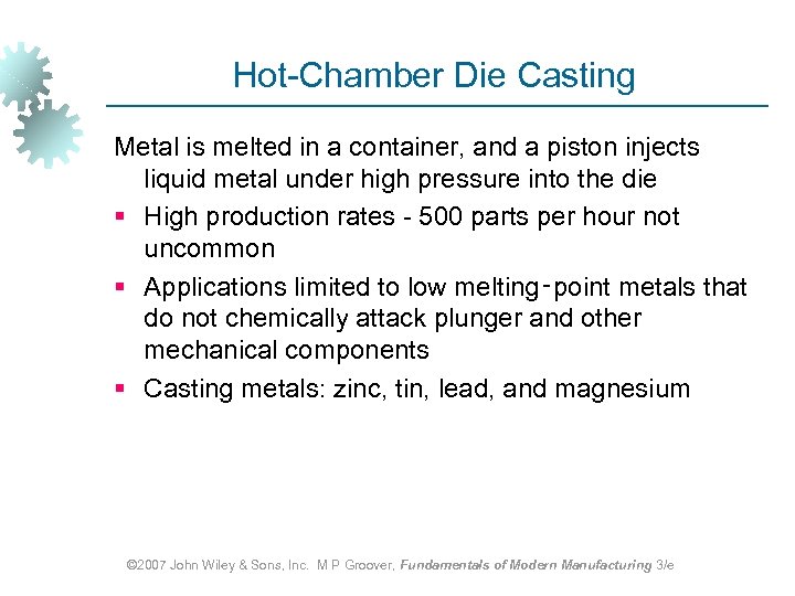 Hot-Chamber Die Casting Metal is melted in a container, and a piston injects liquid