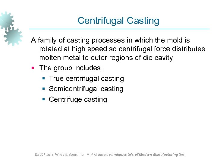 Centrifugal Casting A family of casting processes in which the mold is rotated at