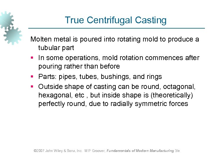 True Centrifugal Casting Molten metal is poured into rotating mold to produce a tubular