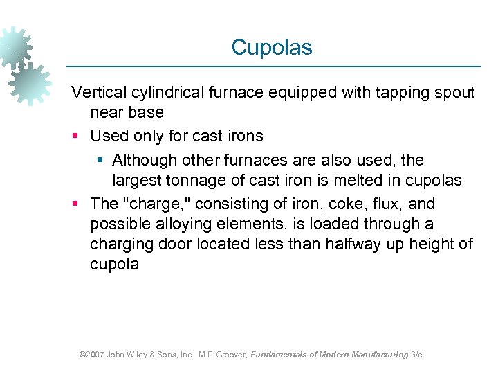 Cupolas Vertical cylindrical furnace equipped with tapping spout near base § Used only for