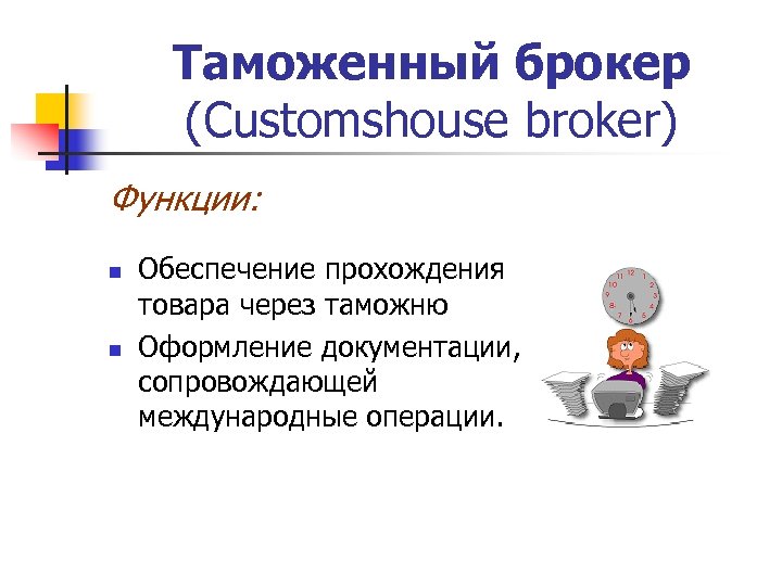 Таможенный брокер (Customshouse broker) Функции: n n Обеспечение прохождения товара через таможню Оформление документации,