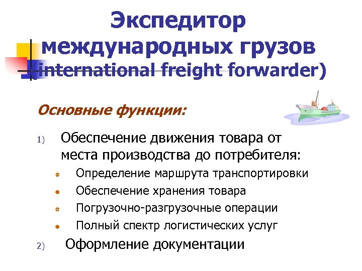 Экспедитор международных грузов (international freight forwarder) Основные функции: 1) Обеспечение движения товара от места