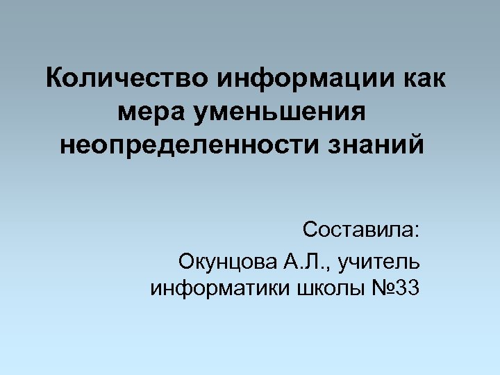 Количество информации как мера уменьшения неопределенности знаний Составила: Окунцова А. Л. , учитель информатики