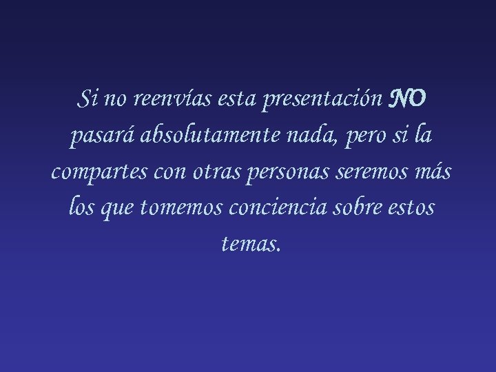 Si no reenvías esta presentación NO pasará absolutamente nada, pero si la compartes con