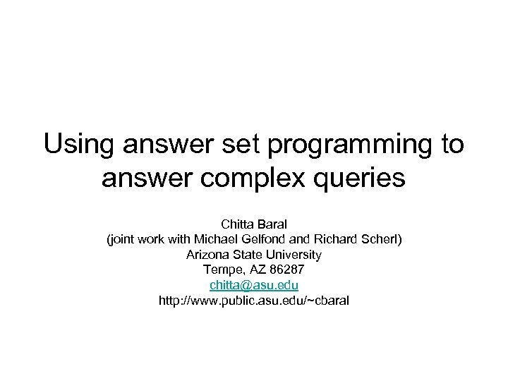 Using answer set programming to answer complex queries Chitta Baral (joint work with Michael