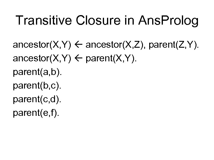 Transitive Closure in Ans. Prolog ancestor(X, Y) ancestor(X, Z), parent(Z, Y). ancestor(X, Y) parent(X,