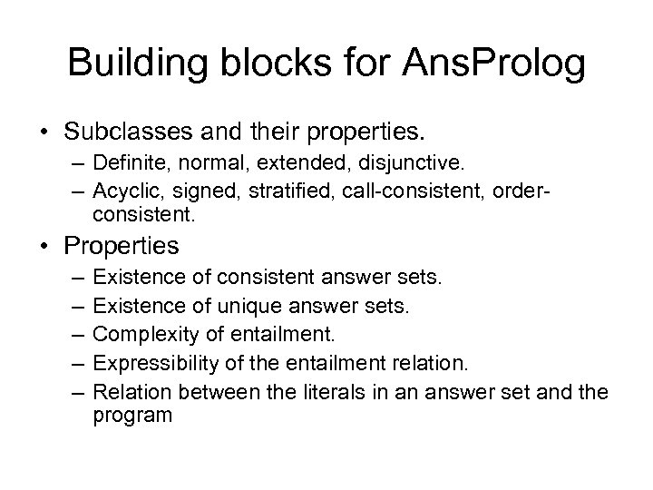 Building blocks for Ans. Prolog • Subclasses and their properties. – Definite, normal, extended,