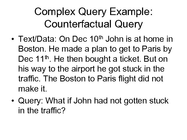 Complex Query Example: Counterfactual Query • Text/Data: On Dec 10 th John is at