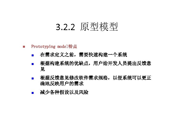3. 2. 2 原型模型 n Prototyping model特点 n 在需求定义之前，需要快速构建一个系统 n 根据构建系统的优缺点，用户给开发人员提出反馈意 见 n 根据反馈意见修改软件需求规格，以便系统可以更正