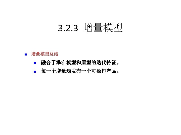 3. 2. 3 增量模型 n　增量模型总结 n　融合了瀑布模型和原型的迭代特征。 n　每一个增量均发布一个可操作产品。 