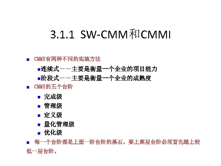 3. 1. 1 SW-CMM和CMMI n CMMI有两种不同的实施方法 n连续式－－主要是衡量一个企业的项目能力 n阶段式－－主要是衡量一个企业的成熟度 n CMMI的五个台阶 n n n 完成级
