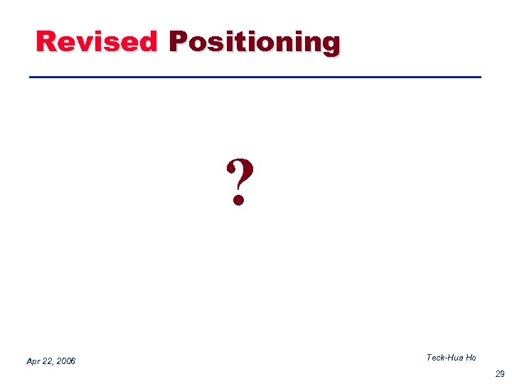 Revised Positioning ? Apr 22, 2006 Teck-Hua Ho 29 