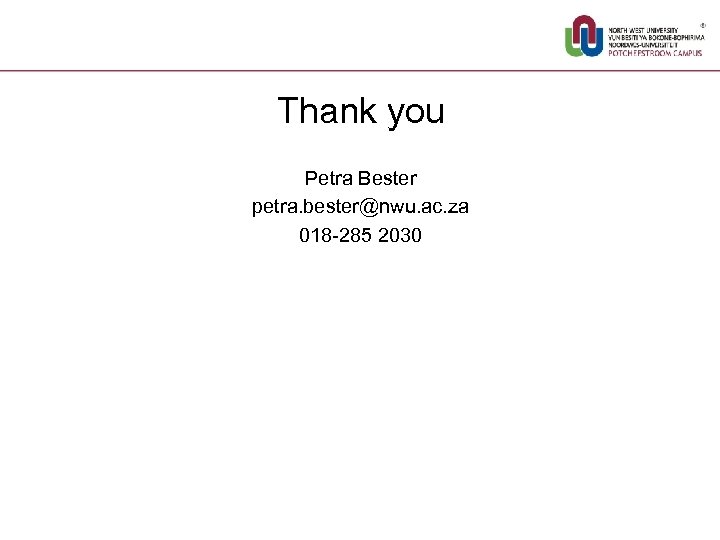 Thank you Petra Bester petra. bester@nwu. ac. za 018 -285 2030 