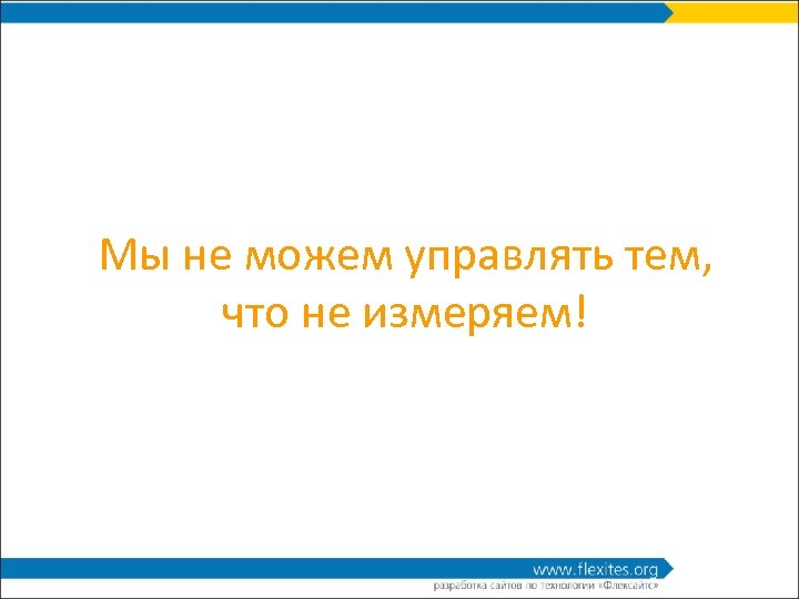 Мы не можем управлять тем, что не измеряем! 
