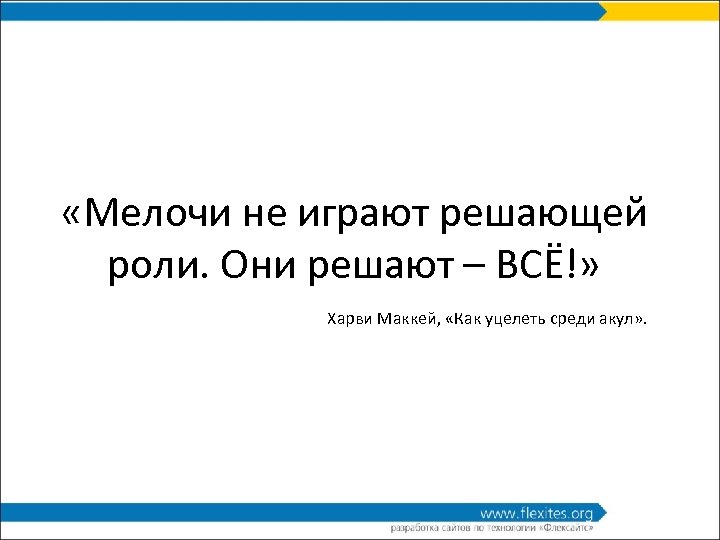  «Мелочи не играют решающей роли. Они решают – ВСЁ!» Харви Маккей, «Как уцелеть