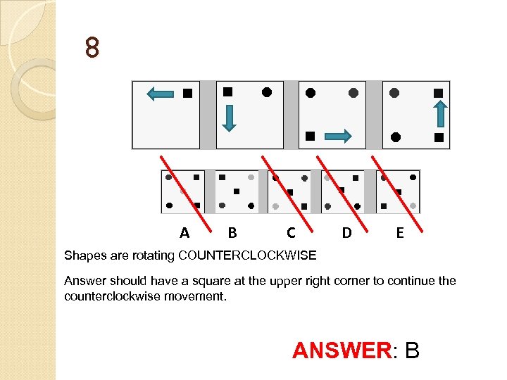 8 A B C D E Shapes are rotating COUNTERCLOCKWISE Answer should have a