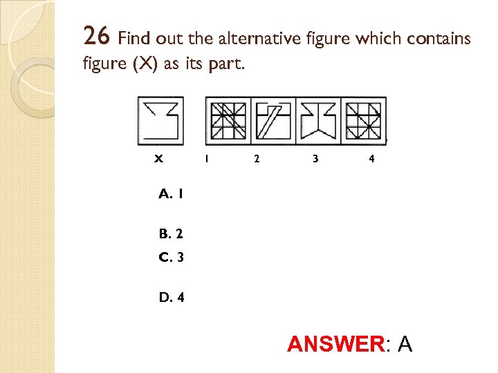 26 Find out the alternative figure which contains figure (X) as its part. X