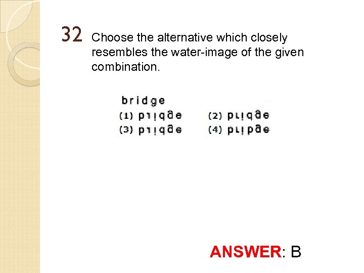 32 Choose the alternative which closely resembles the water-image of the given combination. ANSWER: