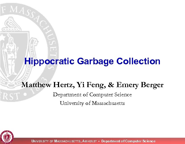 Hippocratic Garbage Collection Matthew Hertz, Yi Feng, & Emery Berger Department of Computer Science