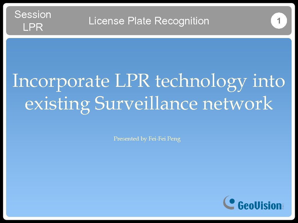 Session LPR License Plate Recognition 1 Incorporate LPR technology into existing Surveillance network Presented