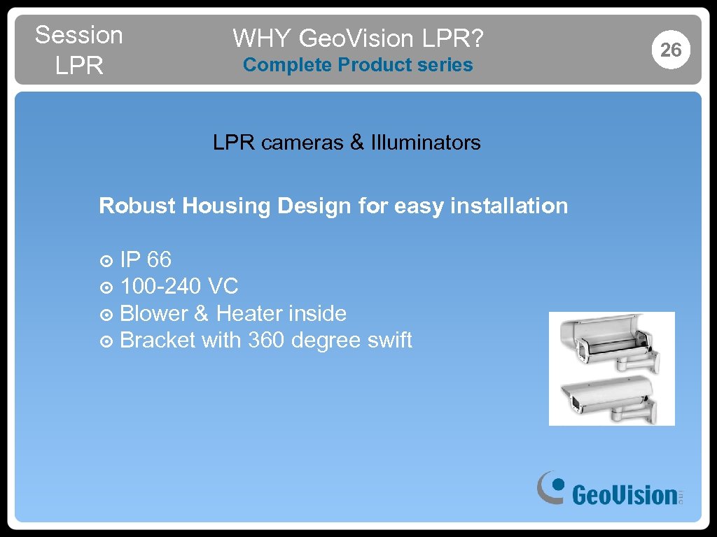 Session LPR WHY Geo. Vision LPR? Complete Product series LPR cameras & Illuminators Robust