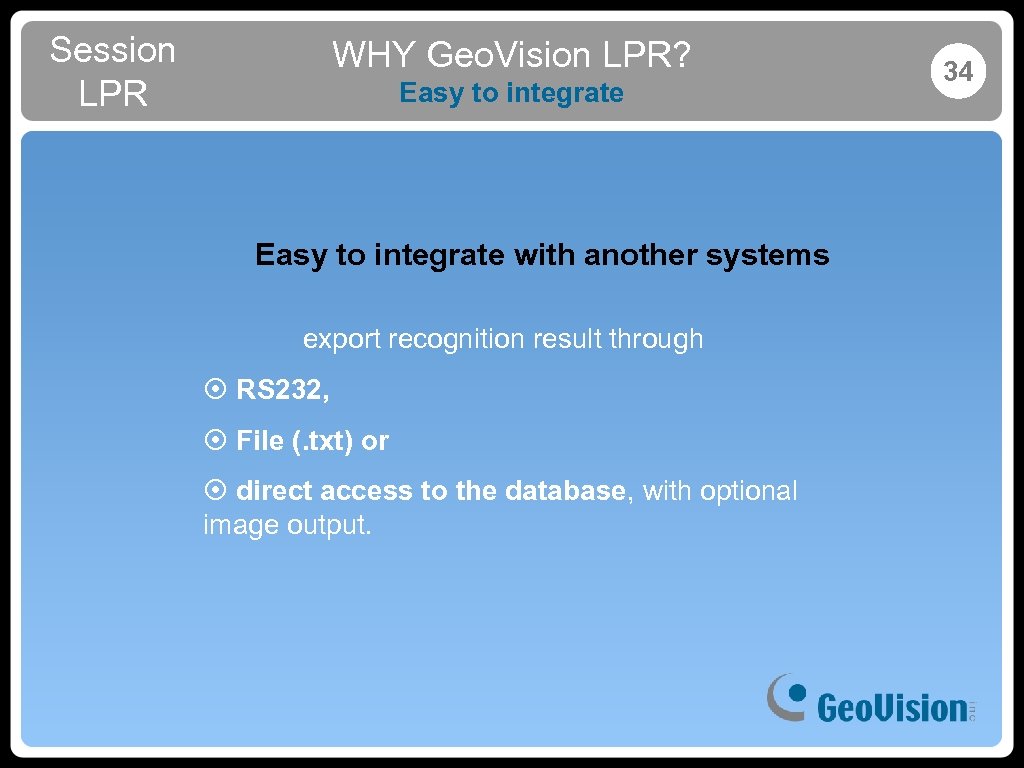 Session LPR WHY Geo. Vision LPR? Easy to integrate with another systems export recognition