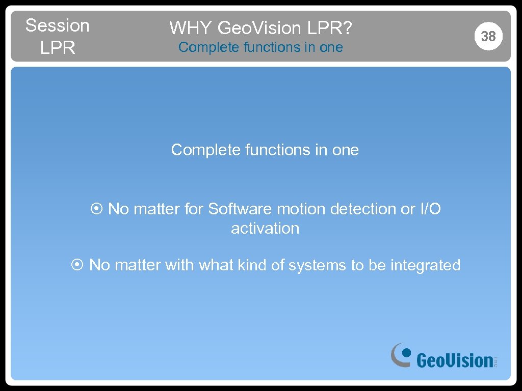 Session LPR WHY Geo. Vision LPR? Complete functions in one ¤ No matter for