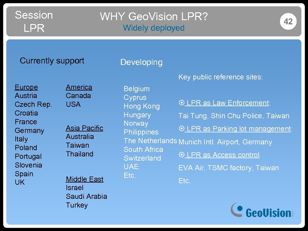 Session LPR WHY Geo. Vision LPR? Widely deployed Currently support 42 Developing Key public