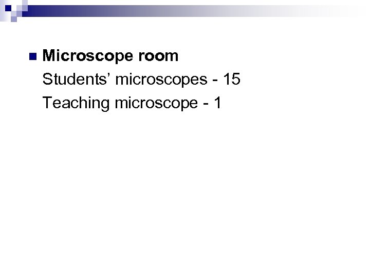 n Microscope room Students’ microscopes - 15 Teaching microscope - 1 