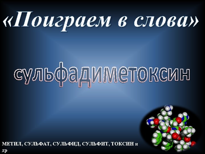  «Поиграем в слова» МЕТИЛ, СУЛЬФАТ, СУЛЬФИД, СУЛЬФИТ, ТОКСИН и др 