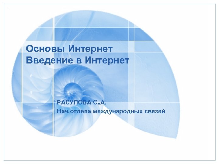Основы Интернет Введение в Интернет . РАСУЛОВА С А. Нач. отдела международных связей 