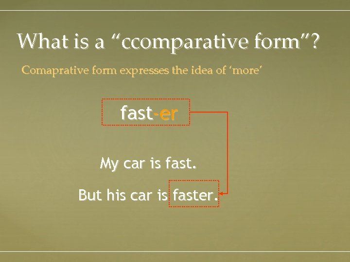 What is a “ccomparative form”? Comaprative form expresses the idea of ‘more’ fast-er My