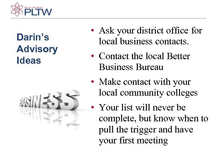 Darin’s Advisory Ideas • Ask your district office for local business contacts. • Contact