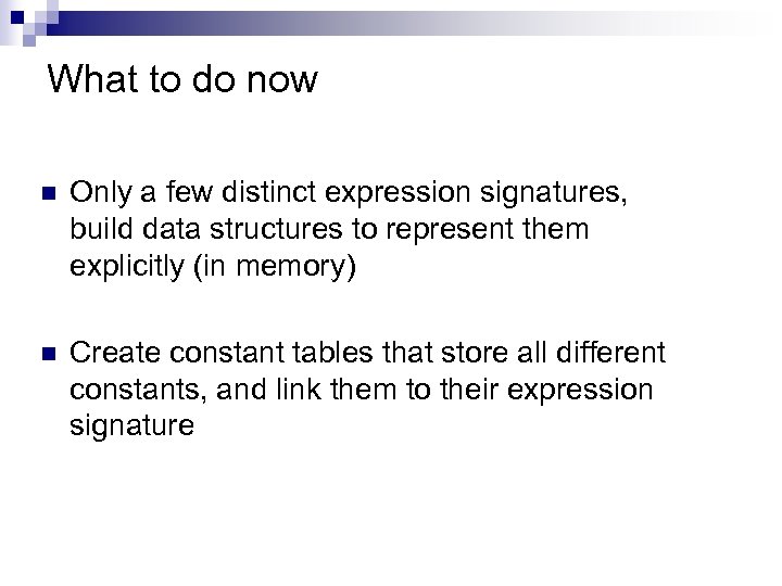 What to do now n Only a few distinct expression signatures, build data structures
