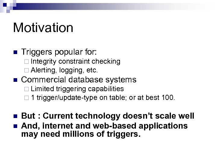 Motivation n Triggers popular for: ¨ Integrity constraint checking ¨ Alerting, logging, etc. n