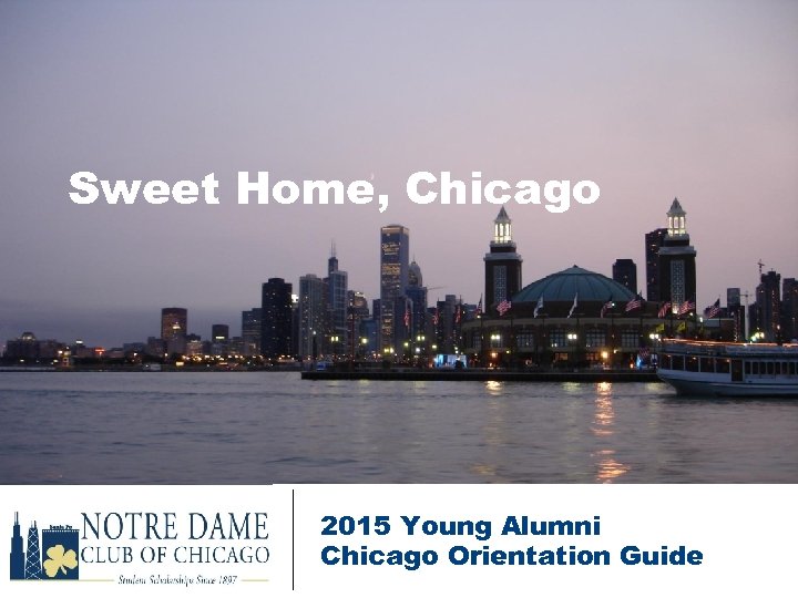 Sweet Home, Chicago 2015 Young Alumni Chicago Orientation Guide 