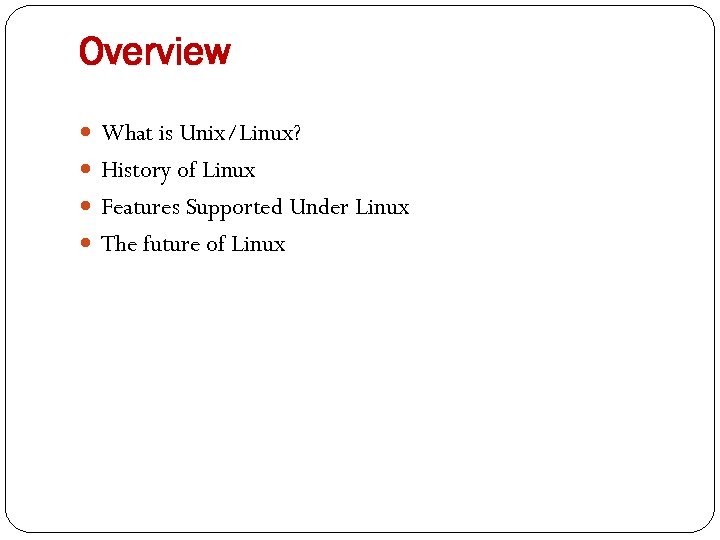 Overview What is Unix/Linux? History of Linux Features Supported Under Linux The future of