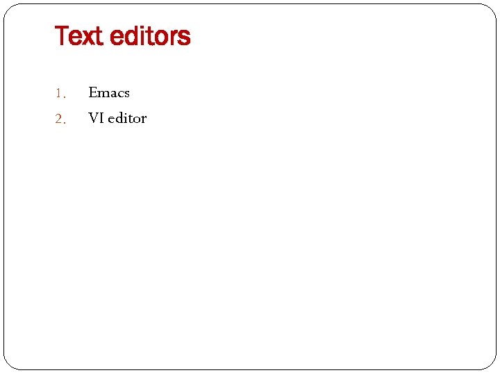 Text editors 1. 2. Emacs VI editor 