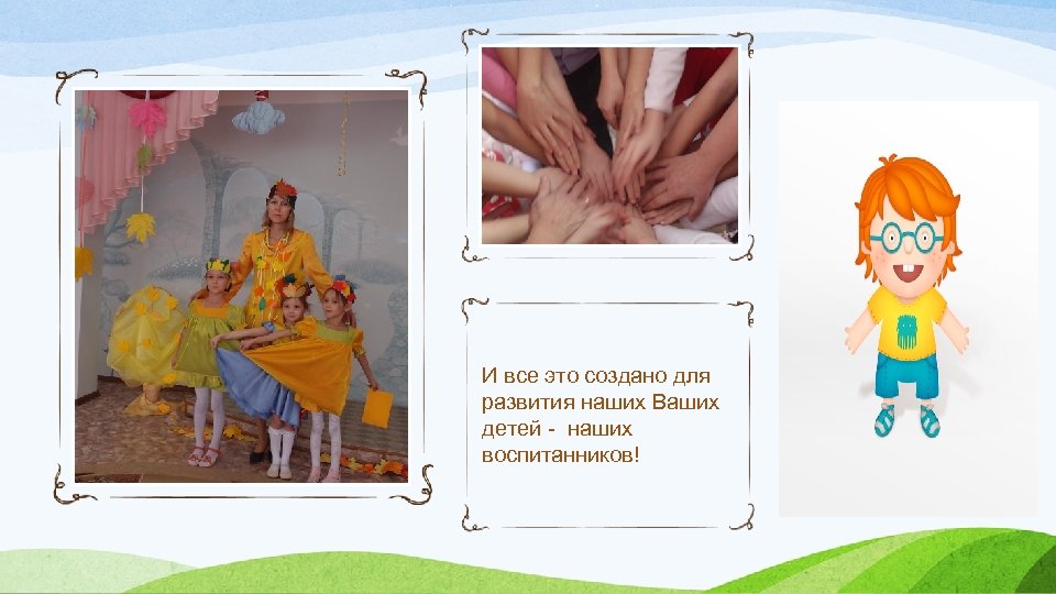 И все это создано для развития наших Ваших детей - наших воспитанников! 