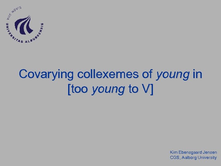 Covarying collexemes of young in [too young to V] Kim Ebensgaard Jensen CGS, Aalborg