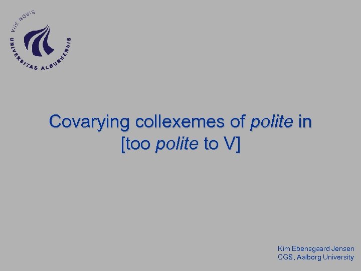 Covarying collexemes of polite in [too polite to V] Kim Ebensgaard Jensen CGS, Aalborg