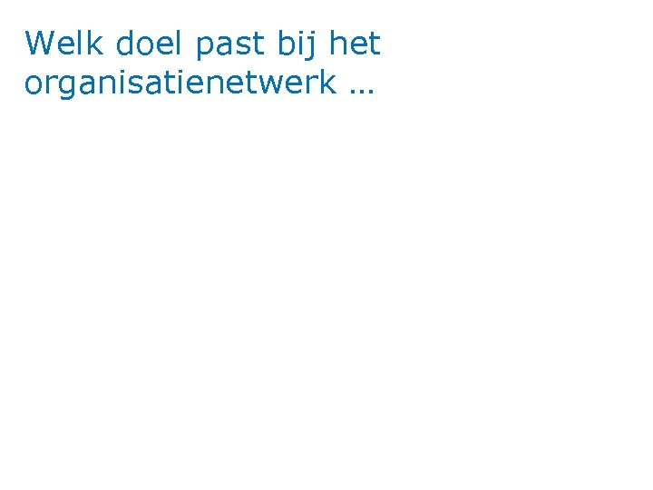 Welk doel past bij het organisatienetwerk … 