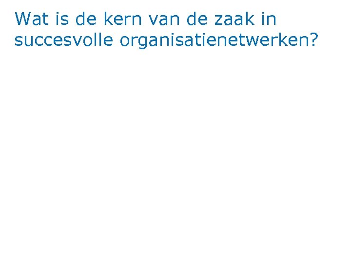 Wat is de kern van de zaak in succesvolle organisatienetwerken? 