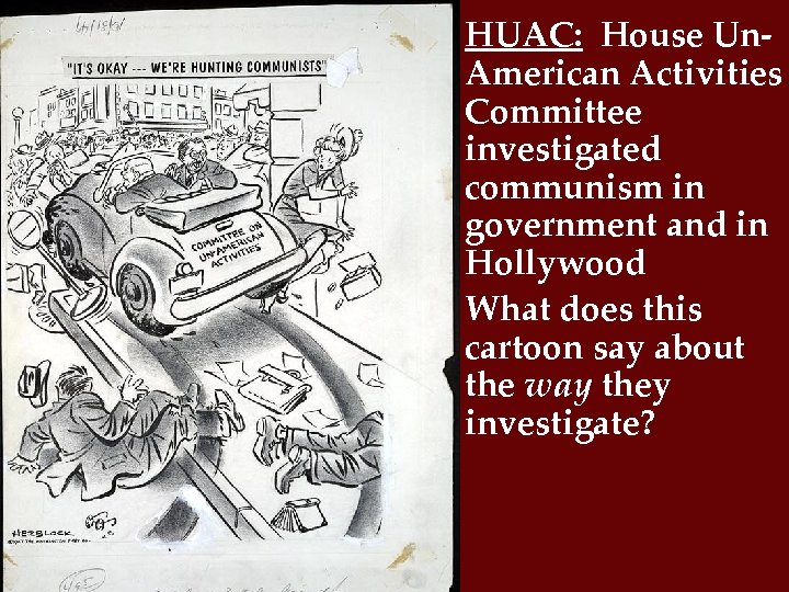  • HUAC: House Un. American Activities Committee investigated communism in government and in